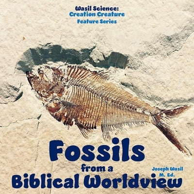Wasil Science: Fossils from a Biblical Worldview by Wasil M. Ed, Joseph Paul-Staples