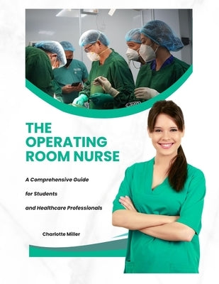 The Operating Room Nurse: A Comprehensive Guide for Students and Healthcare Professionals by Miller, Charlotte