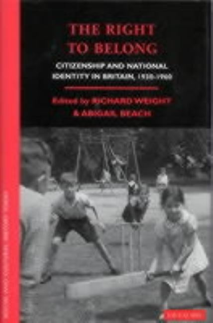 The Right to Belong: Citizenship and National Identity in Britain 1930-1960 by Weight, Richard
