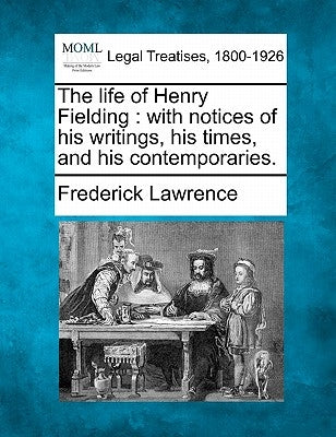 The Life of Henry Fielding: With Notices of His Writings, His Times, and His Contemporaries. by Lawrence, Frederick