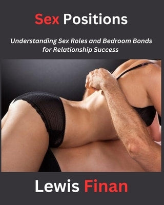 Sex Positions: Understanding Sex Roles and Bedroom Bonds for Relationship Success by Finan, Lewis