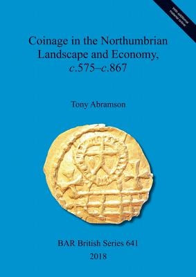 Coinage in the Northumbrian Landscape and Economy, c.575-c.867 by Abramson, Tony