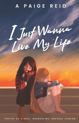 I Just Wanna Live My Life: Poetry of a deaf, borderline, asexual lesbian by Chiu, Elizabeth