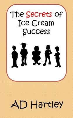 The Secrets Of Ice Cream Success by Hartley, A. D.