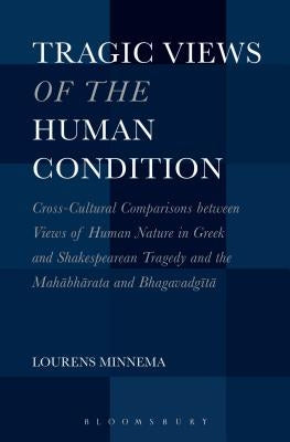 Tragic Views of the Human Condition: Cross-Cultural Comparisons Between Views of Human Nature in Greek and Shakespearean Tragedy and the Mahabharata a by Minnema, Lourens