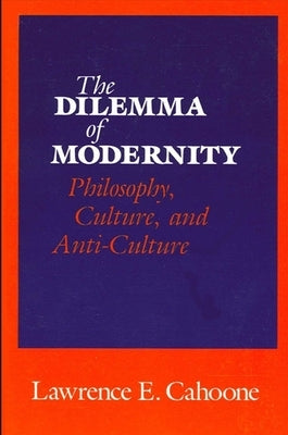 The Dilemma of Modernity: Philosophy, Culture, and Anti-Culture by Cahoone, Lawrence