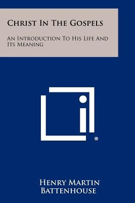 Christ in the Gospels: An Introduction to His Life and Its Meaning by Battenhouse, Henry Martin