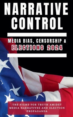 Narrative Control: Media Bias, Censorship & Elections 2024 by Spencer, Edward
