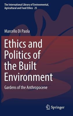 Ethics and Politics of the Built Environment: Gardens of the Anthropocene by Di Paola, Marcello
