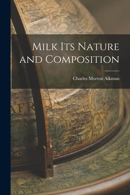 Milk Its Nature and Composition by Aikman, Charles Morton