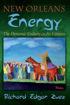New Orleans Energy: The Dynamic Culture in Its Citizens by Zwez, Richard Edgar
