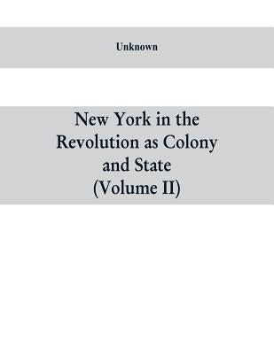 New York in the Revolution as colony and state: a compilation of documents and records from the Office of the State Comptroller.VOL. II by Unknown