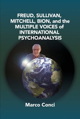 Freud, Sullivan, Mitchell, Bion, And The Multiple Voices Of International Psychoanalysis by Conci, Marco