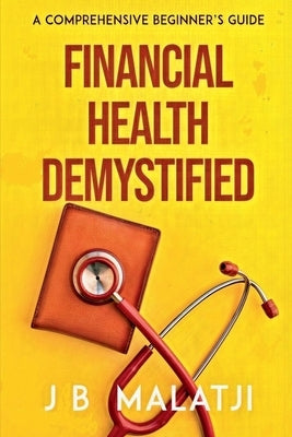 Financial Health Demystified: A Comprehensive Beginner's Guide by Malatji, Jb