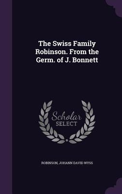 The Swiss Family Robinson. From the Germ. of J. Bonnett by Robinson