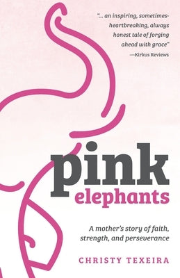Pink Elephants: A mother's story of faith, strength and perseverance by Texeira, Christy