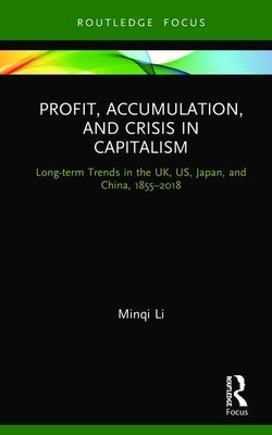 Profit, Accumulation, and Crisis in Capitalism: Long-term Trends in the UK, US, Japan, and China, 1855-2018 by Li, Minqi