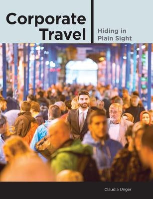 Corporate Travel: Hiding in Plain Sight by Unger, Claudia