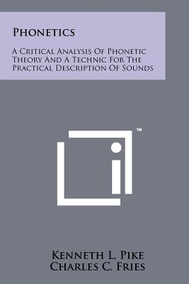 Phonetics: A Critical Analysis Of Phonetic Theory And A Technic For The Practical Description Of Sounds by Pike, Kenneth L.