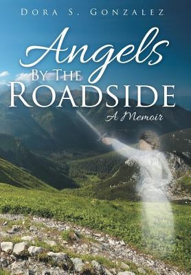 Angels By The Roadside: A Memoir by Gonzalez, Dora S.