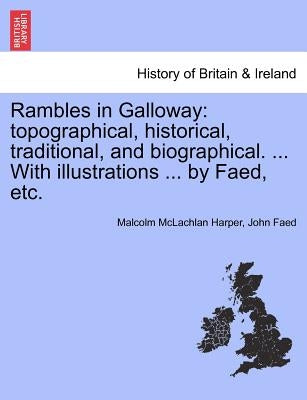 Rambles in Galloway: Topographical, Historical, Traditional, and Biographical. ... with Illustrations ... by Faed, Etc. by Harper, Malcolm McLachlan