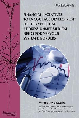 Financial Incentives to Encourage Development of Therapies That Address Unmet Medical Needs for Nervous System Disorders: Workshop Summary by Institute of Medicine