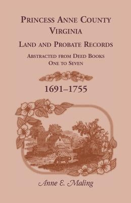 Princess Anne County, Virginia, Land and Probate Records Abstracted from Deed Books 1-7 by Maling, Anne