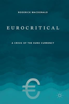 Eurocritical: A Crisis of the Euro Currency by MacDonald, Roderick