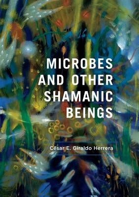 Microbes and Other Shamanic Beings by Giraldo Herrera, César E.