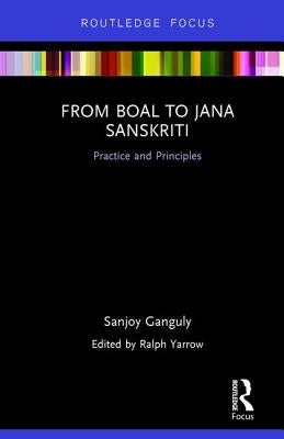 From Boal to Jana Sanskriti: Practice and Principles by Ganguly, Sanjoy
