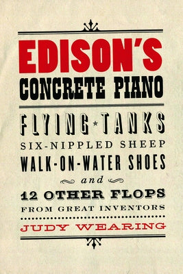 Edison's Concrete Piano: Flying Tanks, Six-Nippled Sheep, Walk-On-Water Shoes, and 12 Other Flops from Great Inventors by Wearing, Judy