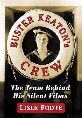 Buster Keaton's Crew: The Team Behind His Silent Films by Foote, Lisle