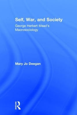 Self, War, and Society: George Herbert Mead's Macrosociology by Deegan, Mary Jo