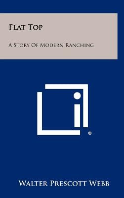 Flat Top: A Story Of Modern Ranching by Webb, Walter Prescott