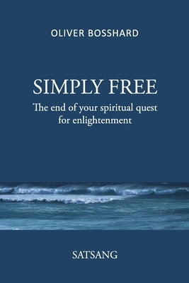 SIMPLY FREE - The End of your Spiritual Quest for Enlightenment - SATSANG by Bosshard, Oliver