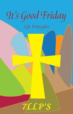 It's Good Friday: 7LLP's Life Principles by Baskerville-Thomas, Nadina
