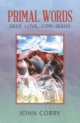 Primal Words: Self, Love, God, Jesus by Corry, John
