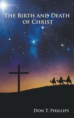 The Birth and Death of Christ by Phillips, Don T.
