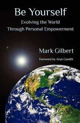 Be Yourself: Evolving the World Through Personal Empowerment by Gilbert, Mark