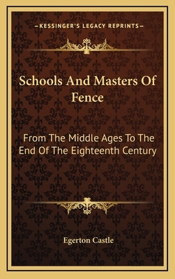 Schools And Masters Of Fence: From The Middle Ages To The End Of The Eighteenth Century by Castle, Egerton