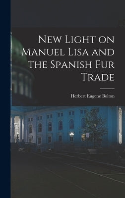 New Light on Manuel Lisa and the Spanish fur Trade by Bolton, Herbert Eugene