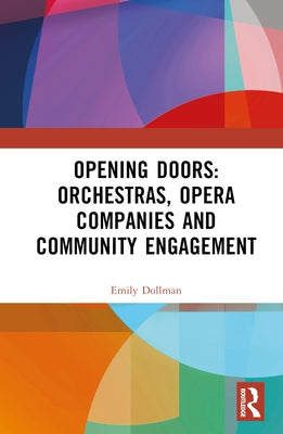Opening Doors: Orchestras, Opera Companies and Community Engagement by Dollman, Emily
