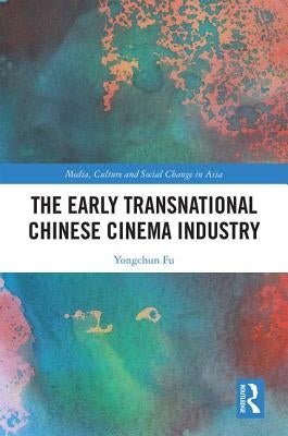 The Early Transnational Chinese Cinema Industry by Fu, Yongchun