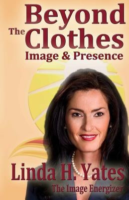 Beyond The Clothes: Image & Presence by Yates, Linda H.