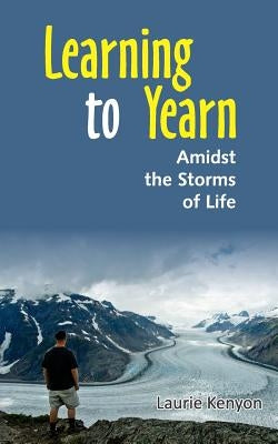 Learning to Yearn: Amidst the storms of life by Kenyon, Laurie
