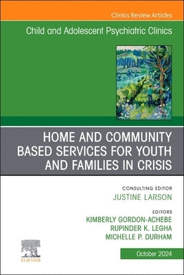Home and Community Based Services for Youth and Families in Crisis, an Issue of Child and Adolescent Psychiatric Clinics of North America: Volume 33-4 by Achebe, Kimberly Gordon