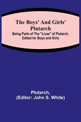 The Boys' and Girls' Plutarch; Being Parts of the Lives of Plutarch, Edited for Boys and Girls by Plutarch