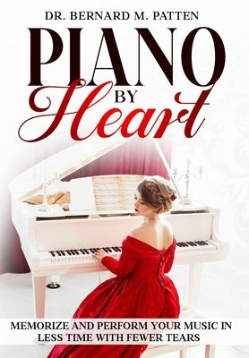 Piano by Heart: Memorize and Perform Your Music in Less Time with Fewer Tears by Patten, Bernard M.