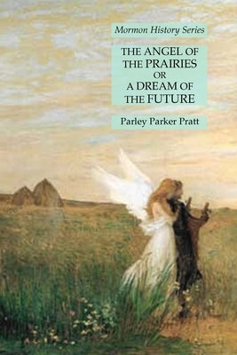 The Angel of the Prairies or A Dream of the Future: Mormon History Series by Pratt, Parley Parker