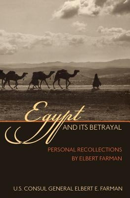 Egypt and Its Betrayal: Personal Recollections by Elbert Farman by Farman, Elbert E.